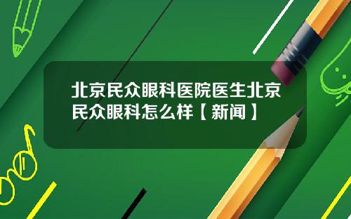 北京民众眼科医院医生北京民众眼科怎么样【新闻】
