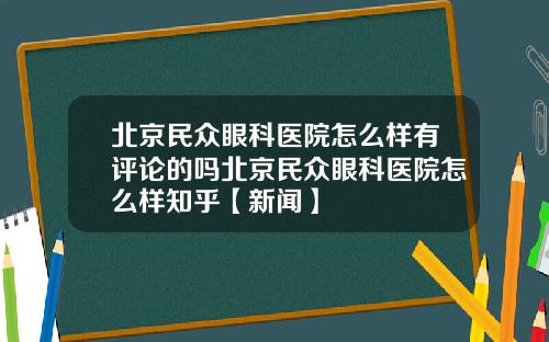 北京民众眼科医院怎么样有评论的吗北京民众眼科医院怎么样知乎【新闻】