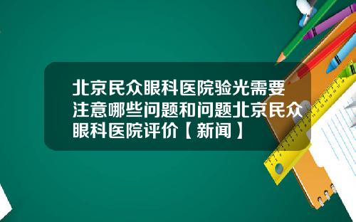 北京民众眼科医院验光需要注意哪些问题和问题北京民众眼科医院评价【新闻】