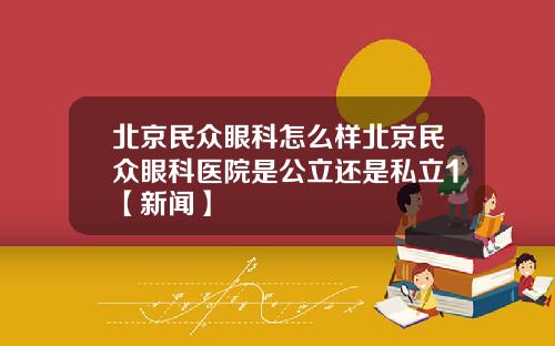 北京民众眼科怎么样北京民众眼科医院是公立还是私立1【新闻】