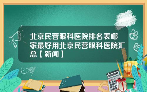 北京民营眼科医院排名表哪家最好用北京民营眼科医院汇总【新闻】