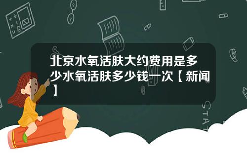 北京水氧活肤大约费用是多少水氧活肤多少钱一次【新闻】