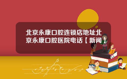 北京永康口腔连锁店地址北京永康口腔医院电话【新闻】