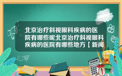 北京治疗斜视眼科疾病的医院有哪些呢北京治疗斜视眼科疾病的医院有哪些地方【新闻】