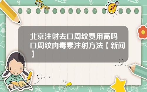 北京注射去口周纹费用高吗口周纹肉毒素注射方法【新闻】