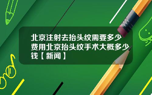 北京注射去抬头纹需要多少费用北京抬头纹手术大概多少钱【新闻】