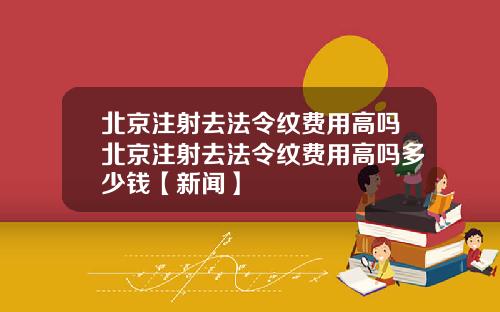 北京注射去法令纹费用高吗北京注射去法令纹费用高吗多少钱【新闻】