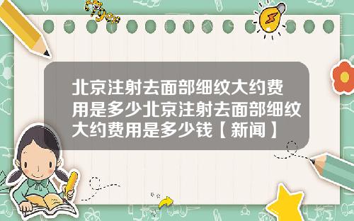 北京注射去面部细纹大约费用是多少北京注射去面部细纹大约费用是多少钱【新闻】