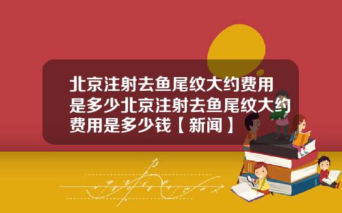 北京注射去鱼尾纹大约费用是多少北京注射去鱼尾纹大约费用是多少钱【新闻】