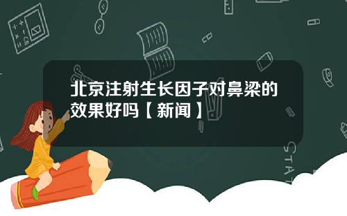 北京注射生长因子对鼻梁的效果好吗【新闻】