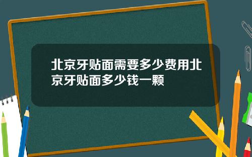 北京牙贴面需要多少费用北京牙贴面多少钱一颗