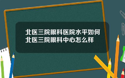 北医三院眼科医院水平如何北医三院眼科中心怎么样