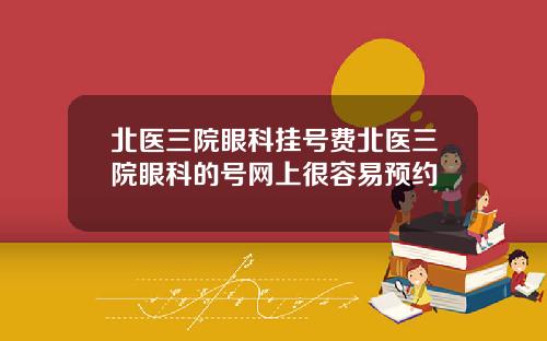 北医三院眼科挂号费北医三院眼科的号网上很容易预约