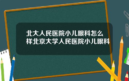北大人民医院小儿眼科怎么样北京大学人民医院小儿眼科