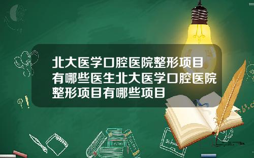 北大医学口腔医院整形项目有哪些医生北大医学口腔医院整形项目有哪些项目