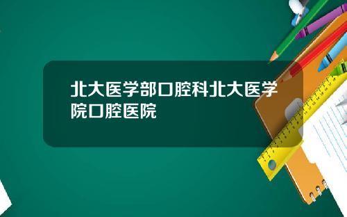 北大医学部口腔科北大医学院口腔医院
