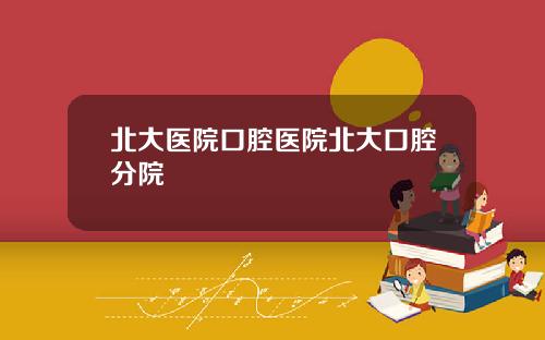 北大医院口腔医院北大口腔分院