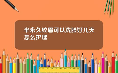 半永久纹眉可以洗脸好几天怎么护理