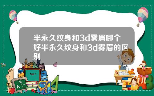 半永久纹身和3d雾眉哪个好半永久纹身和3d雾眉的区别