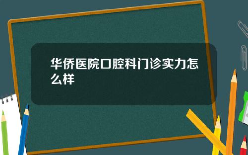 华侨医院口腔科门诊实力怎么样