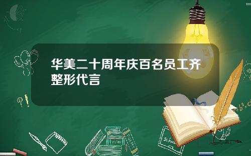 华美二十周年庆百名员工齐整形代言