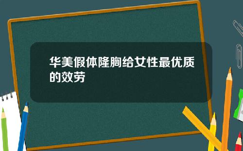 华美假体隆胸给女性最优质的效劳