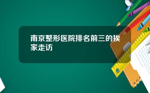 南京整形医院排名前三的挨家走访