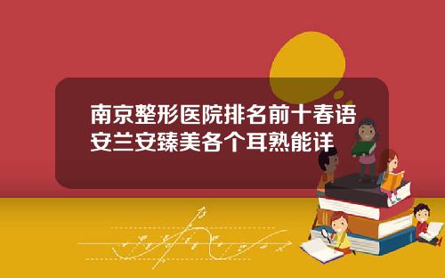南京整形医院排名前十春语安兰安臻美各个耳熟能详