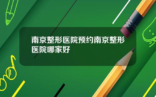 南京整形医院预约南京整形医院哪家好