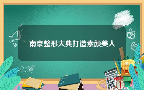 南京整形大典打造素颜美人