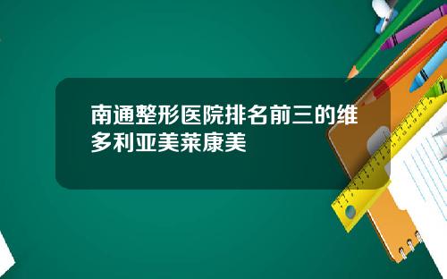 南通整形医院排名前三的维多利亚美莱康美