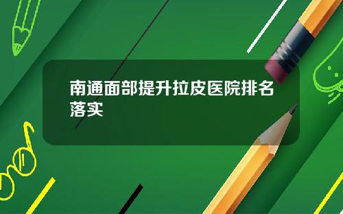 南通面部提升拉皮医院排名落实