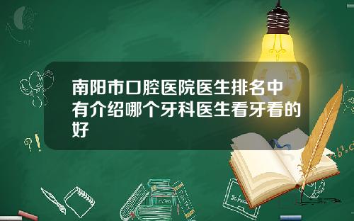 南阳市口腔医院医生排名中有介绍哪个牙科医生看牙看的好