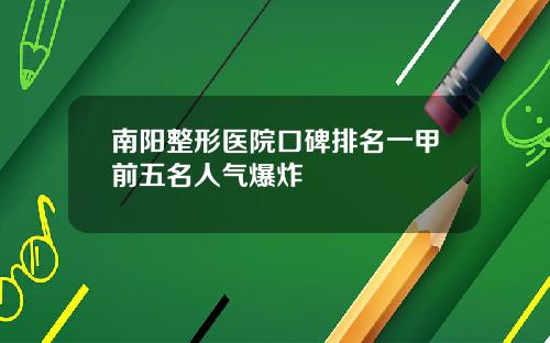 南阳整形医院口碑排名一甲前五名人气爆炸