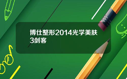 博仕整形2014光学美肤3剑客