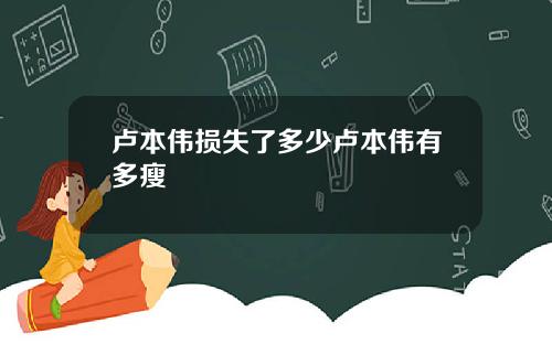 卢本伟损失了多少卢本伟有多瘦