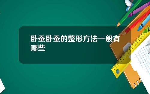 卧蚕卧蚕的整形方法一般有哪些