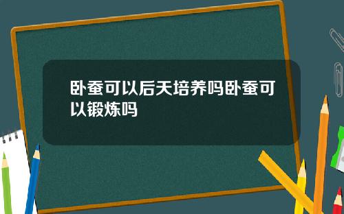 卧蚕可以后天培养吗卧蚕可以锻炼吗