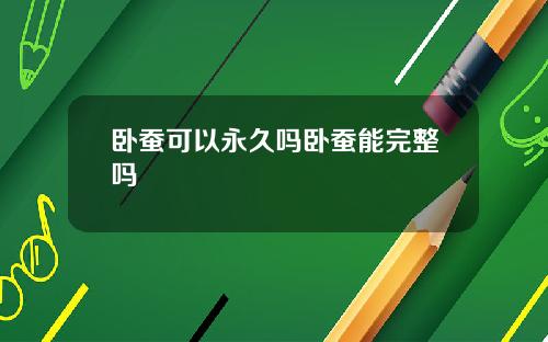卧蚕可以永久吗卧蚕能完整吗