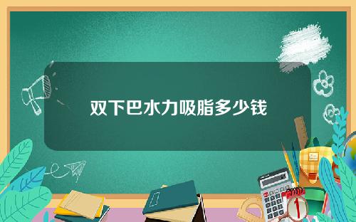 双下巴水力吸脂多少钱