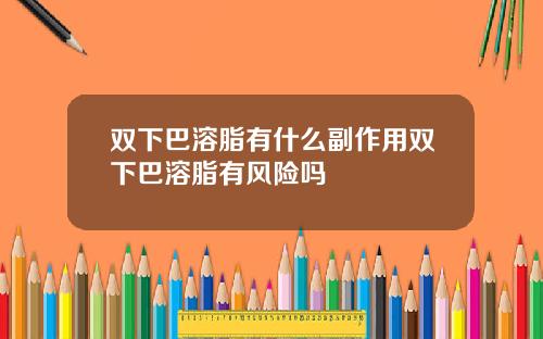 双下巴溶脂有什么副作用双下巴溶脂有风险吗