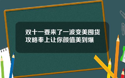 双十一要来了一波变美囤货攻略奉上让你颜值美到爆