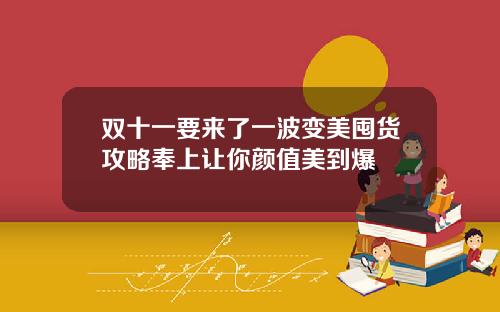 双十一要来了一波变美囤货攻略奉上让你颜值美到爆