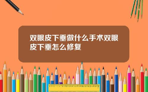 双眼皮下垂做什么手术双眼皮下垂怎么修复