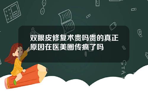双眼皮修复术贵吗贵的真正原因在医美圈传疯了吗