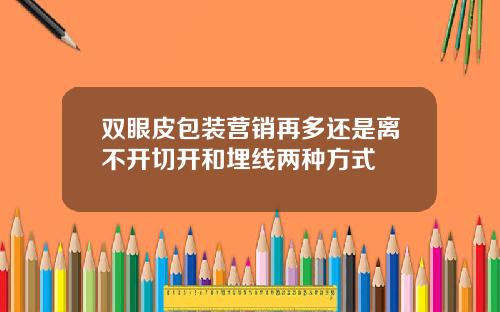 双眼皮包装营销再多还是离不开切开和埋线两种方式