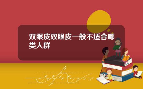双眼皮双眼皮一般不适合哪类人群