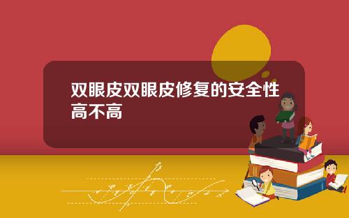 双眼皮双眼皮修复的安全性高不高