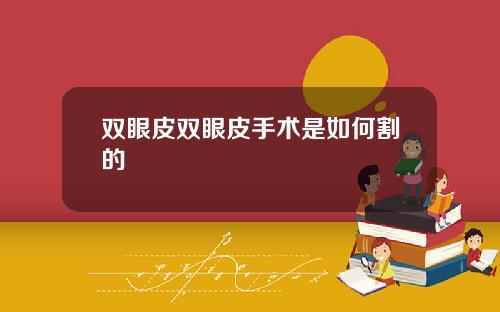 双眼皮双眼皮手术是如何割的