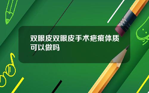 双眼皮双眼皮手术疤痕体质可以做吗